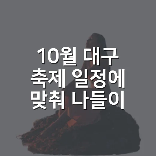 10월 대구 축제 일정에 맞춰 나들이 계획하는 방법 - 요약