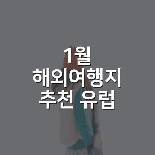1월 해외여행지 추천 유럽 취향별로 고르는 방법 - 요약