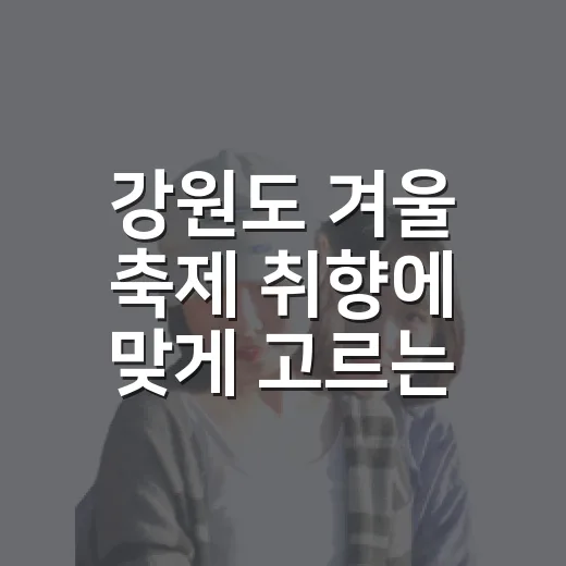 강원도 겨울 축제 취향에 맞게 고르는 방법 - 요약