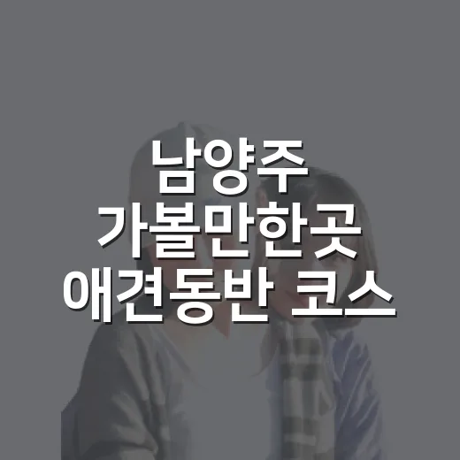 남양주 가볼만한곳 애견동반 코스 고르는 방법 - 요약