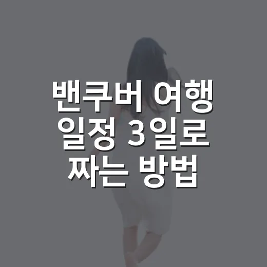 밴쿠버 여행 일정 3일로 짜는 방법 - 요약