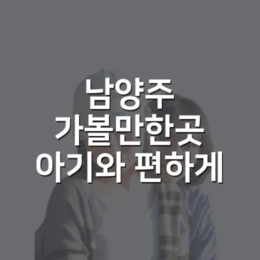 남양주 가볼만한곳 아기와 편하게 다녀오는 방법 - 요약