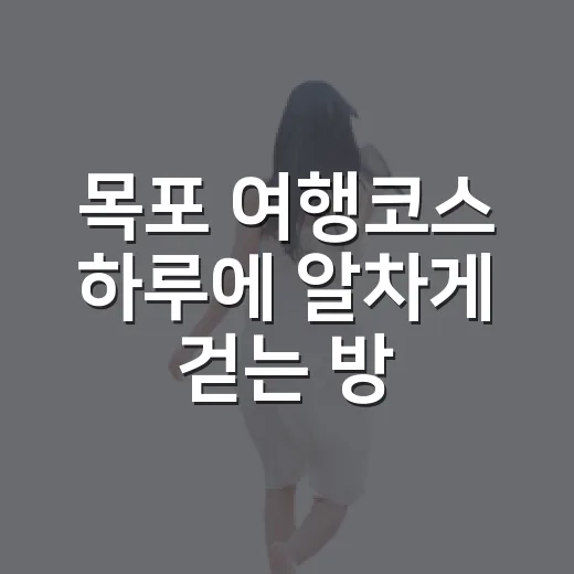 목포 여행코스 하루에 알차게 걷는 방법 - 요약