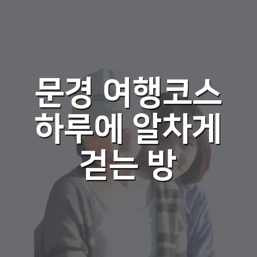 문경 여행코스 하루에 알차게 걷는 방법 - 요약