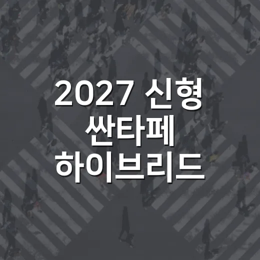 2027 신형 싼타페 하이브리드 기다리려면 이렇게 판단하세요 - 요약