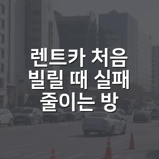 렌트카 처음 빌릴 때 실패 줄이는 방법, 예약부터 반납까지 이렇게 하면 됩니다 - 요약