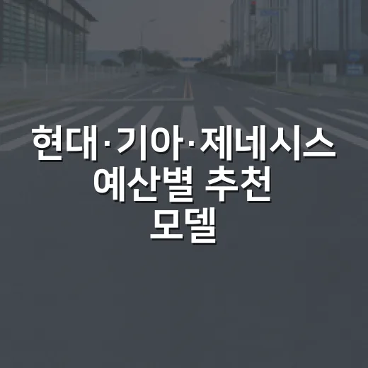 현대·기아·제네시스 예산별 추천 모델 고르는 방법 - 요약