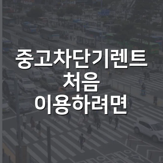 중고차단기렌트 처음 이용하려면 이렇게 확인하세요 - 요약