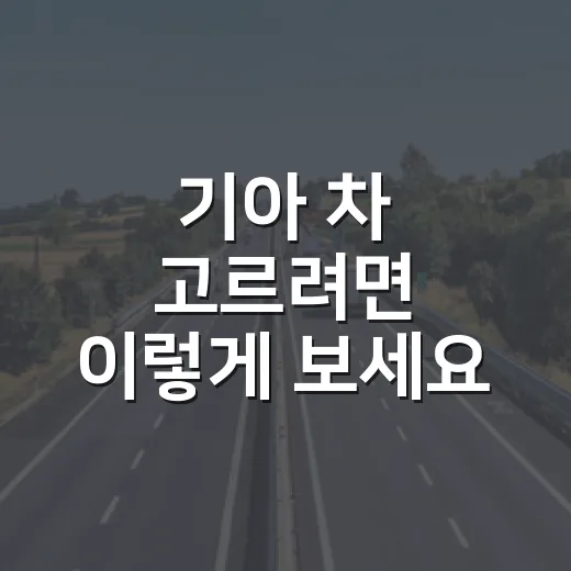 기아 차 고르려면 이렇게 보세요: 초보자를 위한 모델 선택 방법 - 요약