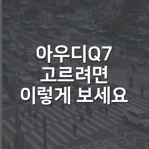 아우디Q7 고르려면 이렇게 보세요: 가족용 대형 SUV 체크 방법 - 요약
