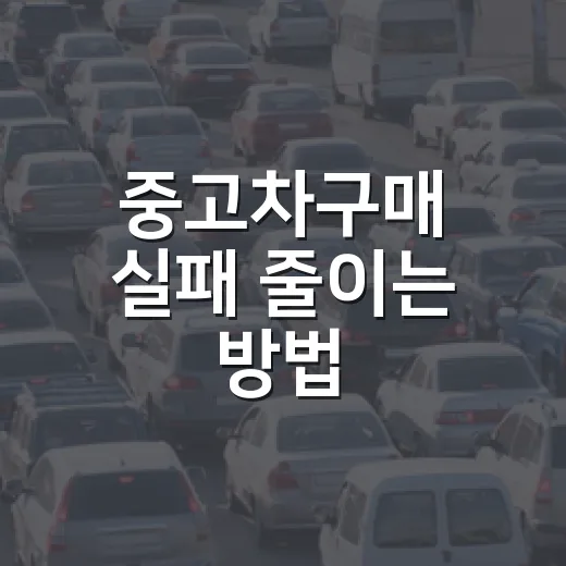 중고차구매 실패 줄이는 방법, 초보자가 계약 전 꼭 확인할 것들 - 요약