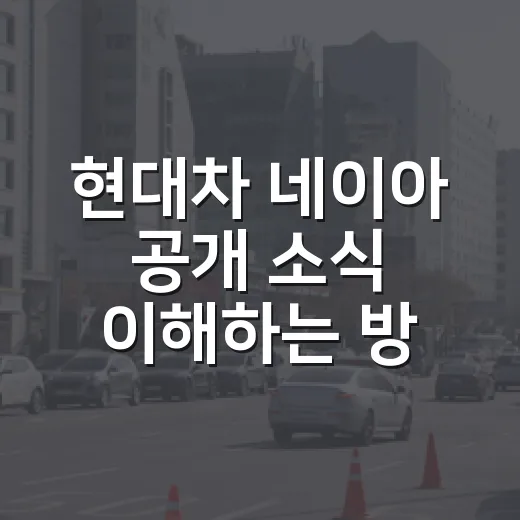 현대차 네이아 공개 소식 이해하는 방법, 기아 느낌이 나는 이유까지 - 요약
