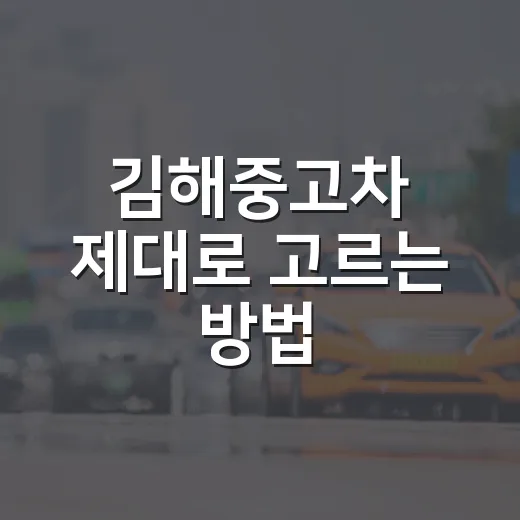 김해중고차 제대로 고르는 방법, 허위매물 피하고 좋은 차 찾으려면 이렇게 - 요약