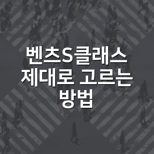 벤츠S클래스 제대로 고르는 방법, 처음 사는 분이 놓치기 쉬운 기준 - 요약