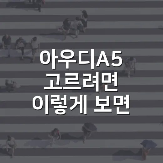 아우디A5 고르려면 이렇게 보면 됩니다: 트림, 엔진, 유지비 체크 방법 - 요약