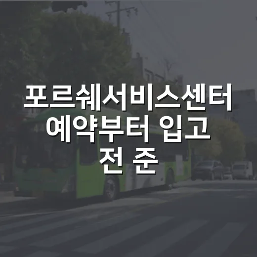 포르쉐서비스센터 예약부터 입고 전 준비까지 초보 오너가 헛걸음 줄이는 방법 - 요약