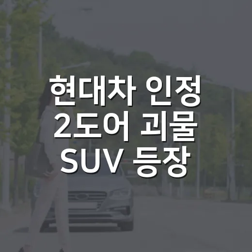 현대차 인정 2도어 괴물 SUV 등장 소식, 진짜인지 확인하는 방법 - 요약