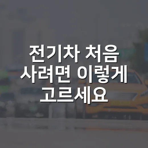 전기차 처음 사려면 이렇게 고르세요: 충전, 배터리, 유지비까지 보는 방법 - 요약