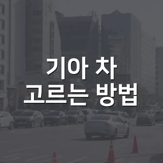 기아 차 고르는 방법, 예산부터 유지비까지 초보자가 놓치기 쉬운 기준 - 요약