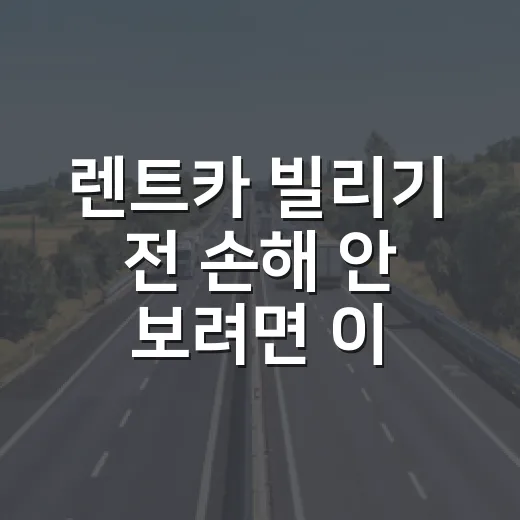 렌트카 빌리기 전 손해 안 보려면 이렇게 확인하세요 - 요약