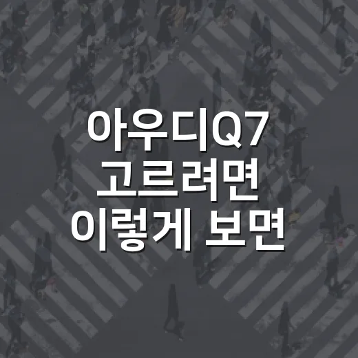 아우디Q7 고르려면 이렇게 보면 됩니다: 엔진, 옵션, 유지비 체크법 - 요약