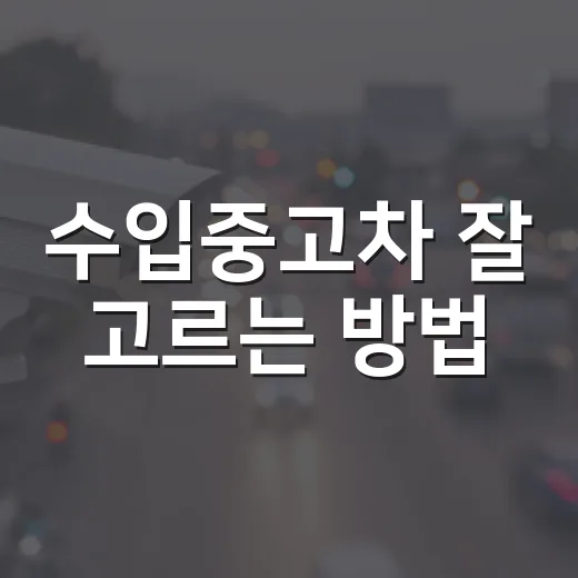 수입중고차 잘 고르는 방법, 초보자가 계약 전 꼭 확인할 것들 - 요약