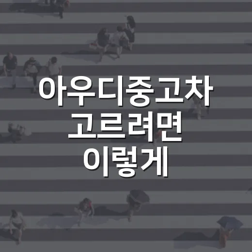 아우디중고차 고르려면 이렇게 확인하면 실패 확률이 줄어듭니다 - 요약