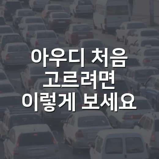 아우디 처음 고르려면 이렇게 보세요: 모델, 유지비, 중고차 체크 방법 - 요약