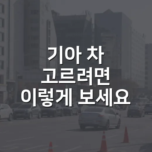 기아 차 고르려면 이렇게 보세요: 초보 운전자도 놓치지 않는 구매 기준 - 요약