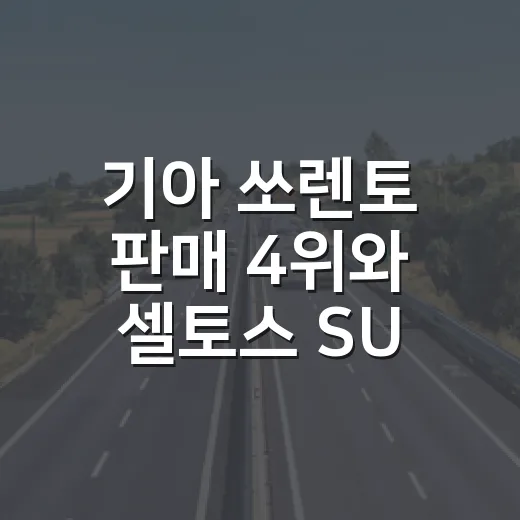 기아 쏘렌토 판매 4위와 셀토스 SUV 반전 비결 읽는 방법