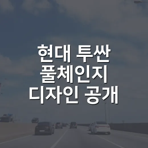 현대 투싼 풀체인지 디자인 공개 후 가격 가늠하는 방법
