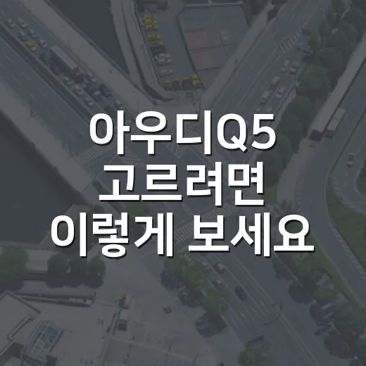 아우디Q5 고르려면 이렇게 보세요: 40 TDI·40 TFSI·45 TFSI 선택 기준 - 요약