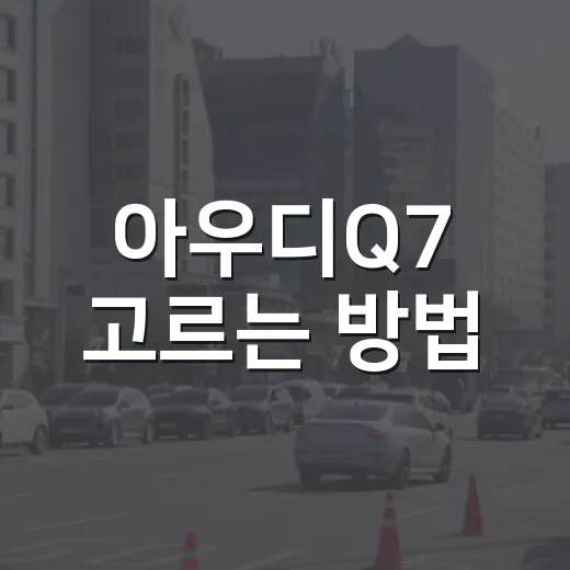 아우디Q7 고르는 방법, 3열 SUV를 제대로 타려면 이렇게 보세요 - 요약