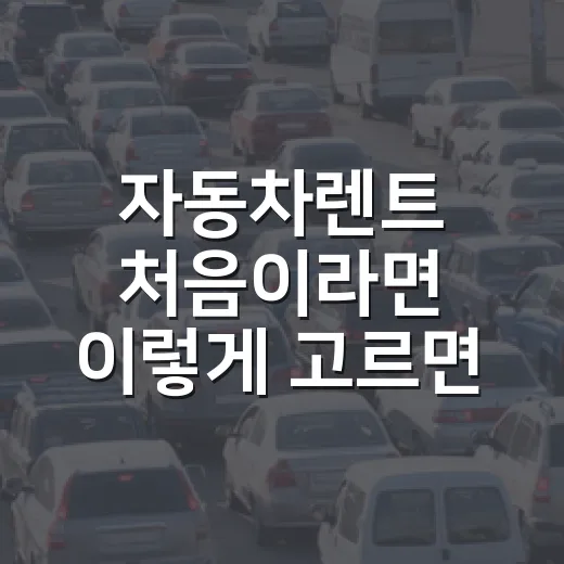 자동차렌트 처음이라면 이렇게 고르면 실패 확률이 줄어듭니다 - 요약