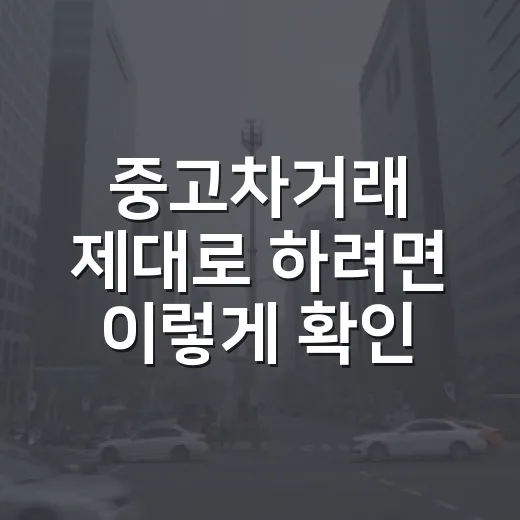 중고차거래 제대로 하려면 이렇게 확인하세요 - 요약