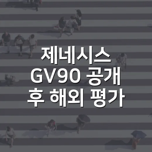 제네시스 GV90 공개 후 해외 평가 읽는 방법, 기대와 변수는 이렇게 보면 됩니다 - 요약