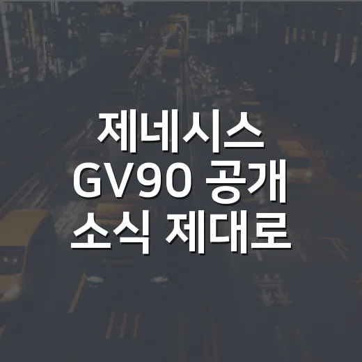 제네시스 GV90 공개 소식 제대로 보는 방법, 해외 평가가 뜨거운 이유 - 요약