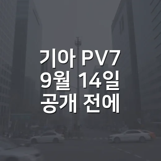 기아 PV7 9월 14일 공개 전에 확인해야 할 것들 - 요약