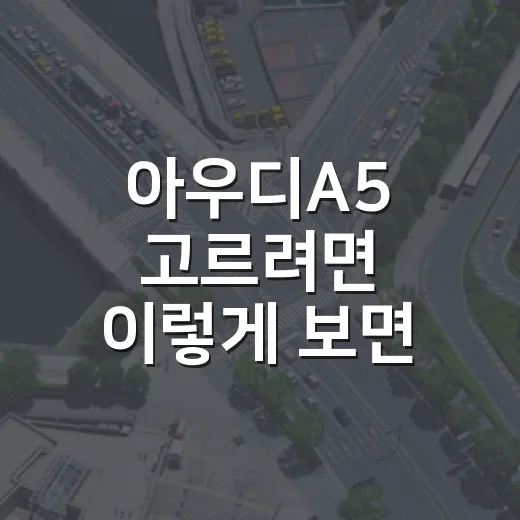 아우디A5 고르려면 이렇게 보면 실패 확률이 줄어듭니다 - 요약
