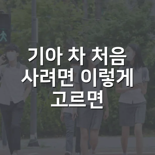 기아 차 처음 사려면 이렇게 고르면 됩니다: 모델 선택부터 견적까지 현실적인 방법 - 요약