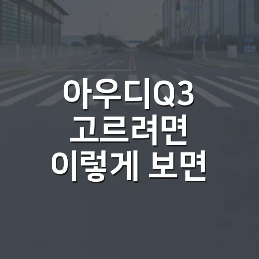 아우디Q3 고르려면 이렇게 보면 됩니다: 가격, 트림, 실사용 포인트 - 요약