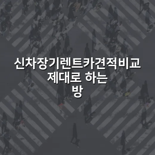 신차장기렌트카견적비교 제대로 하는 방법, 월 납입료보다 먼저 봐야 할 것들 - 요약