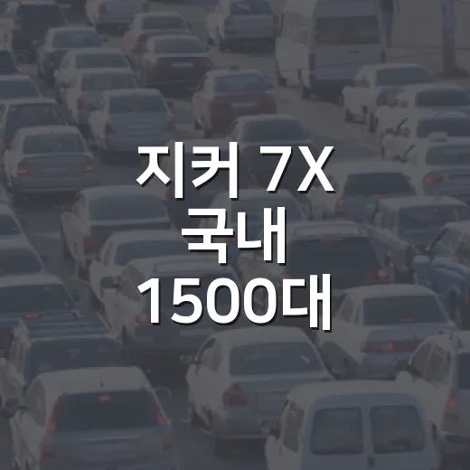지커 7X 국내 1500대 예약 후 계약하려면 이렇게 따져보는 방법 - 요약