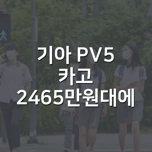 기아 PV5 카고 2465만원대에 실구매하려면 이렇게 계산하세요 - 요약