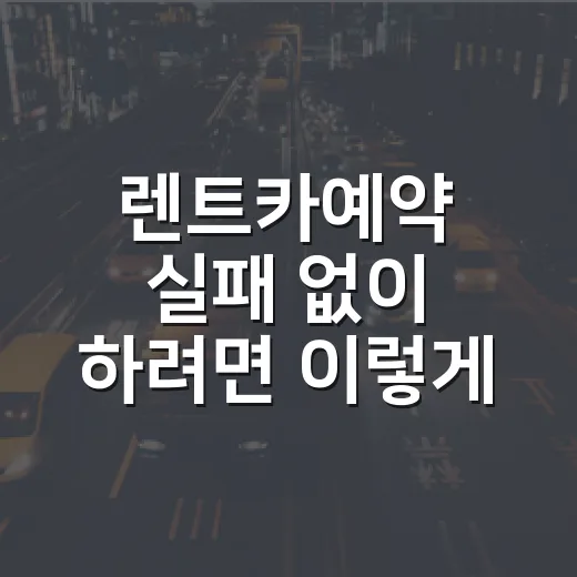 렌트카예약 실패 없이 하려면 이렇게 확인하세요 - 요약