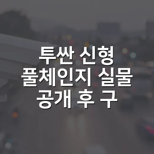 투싼 신형 풀체인지 실물 공개 후 구매 타이밍 잡는 방법 - 요약