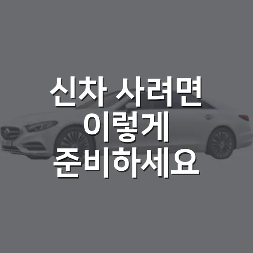 신차 사려면 이렇게 준비하세요: 계약 전부터 출고 후까지 실전 방법 - 요약