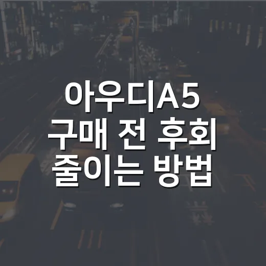 아우디A5 구매 전 후회 줄이는 방법 - 요약