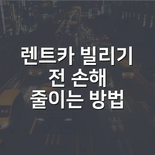 렌트카 빌리기 전 손해 줄이는 방법, 초보자도 이렇게 확인하세요 - 요약