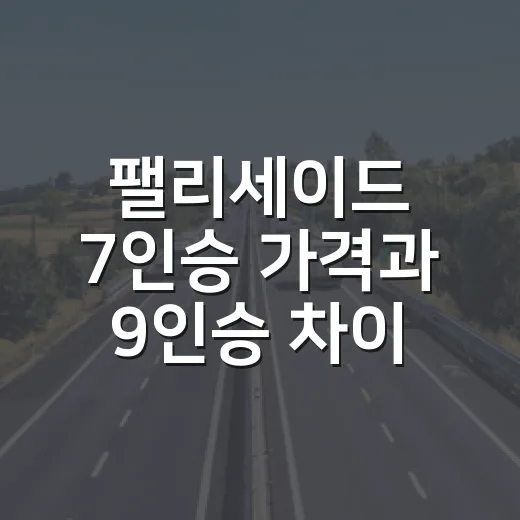 팰리세이드 7인승 가격과 9인승 차이 제대로 비교하는 방법 - 요약